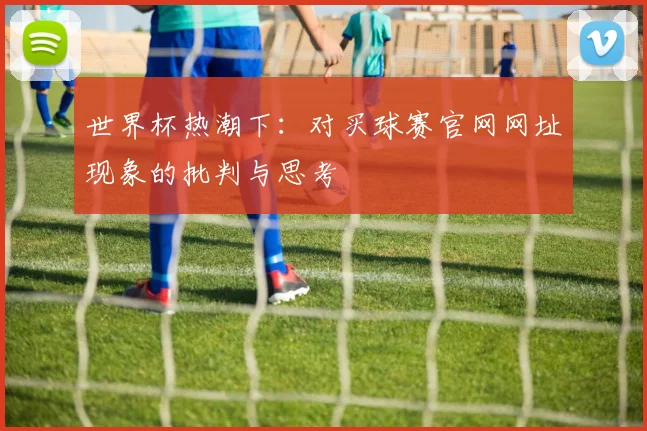 世界杯热潮下：对买球赛官网网址现象的批判与思考